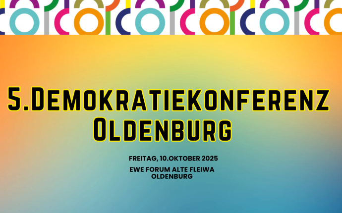 Schwarze Schrift vor mehrfarbigem Hintergrund: 5. Demokratiekonferenz Oldenburg, 10. Oktober 2025, EWE Forum Alte Fleiwa Oldenburg Schwarze Schrift vor mehrfarbigem Hintergrund: 5. Demokratiekonferenz Oldenburg, 10. Oktober 2025, EWE Forum Alte Fleiwa Oldenburg