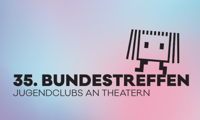 35. Bundestreffen »Jugendclubs an Theatern« 35. Bundestreffen »Jugendclubs an Theatern«