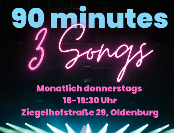 90 minutes 3 Songs
monatlich donnerstags von 18 bis 19:30 Uhr
Ziegelhofstraße 29, Oldenburg 90 minutes 3 Songs
monatlich donnerstags von 18 bis 19:30 Uhr
Ziegelhofstraße 29, Oldenburg