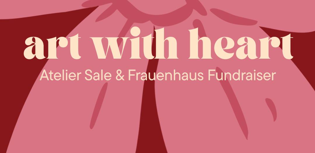 art with heart
Atelier Sale & Frauenhaus Fundraiser